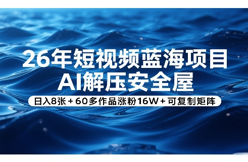 26年短视频蓝海项目，AI解压安全屋，日入8张+60多作品涨粉16W+可复制矩阵-laogaiwz