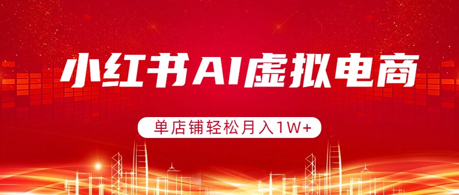 小红书AI虚拟电商，单店铺轻松月入1W+，可矩阵运营-laogaiwz