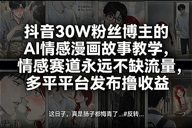 抖音30W粉丝博主的AI情感漫画故事教学，情感赛道永远不缺流量，多平台发布撸收益！-laogaiwz