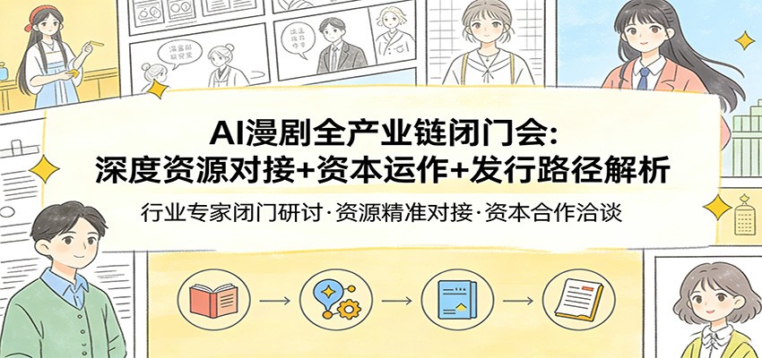 AI漫剧全产业链闭门会：深度资源对接+资本运作+发行路径解析-laogaiwz