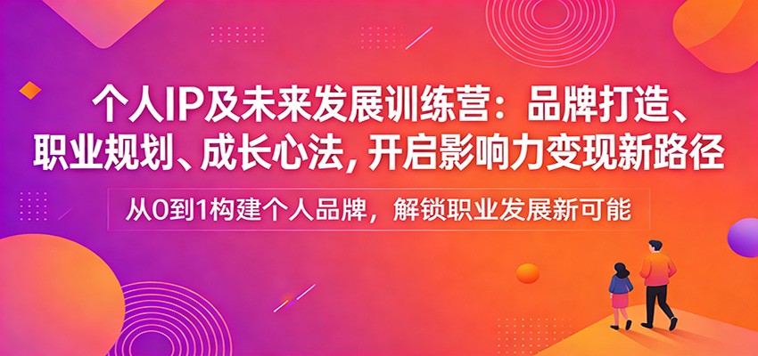个人IP及未来发展训练营：品牌打造、职业规划、成长心法，开启影响力变现新路径-laogaiwz