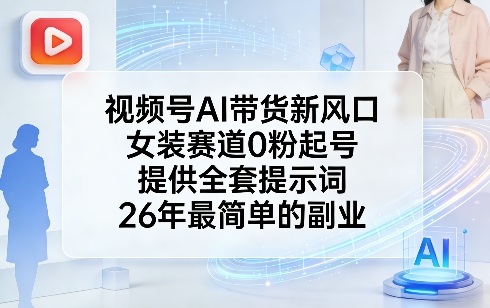 视频号AI带货新风口，女装赛道0粉起号，提供全套提示词，26年最简单的副业-laogaiwz
