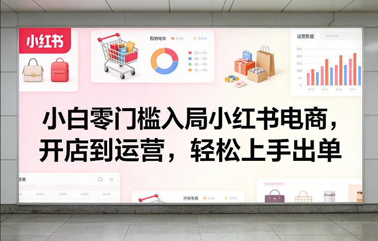 小白零门槛入局小红书电商，开店到运营，轻松上手出单-laogaiwz