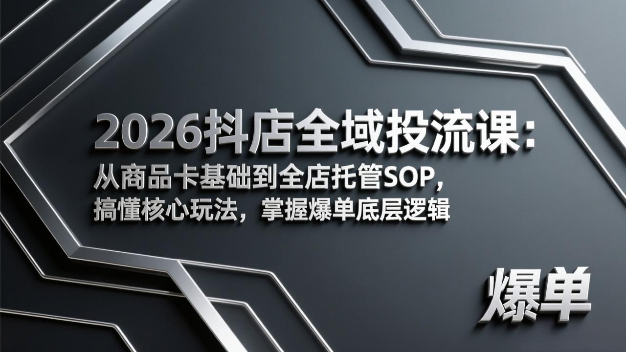 2026抖店全域投流课：从商品卡基础到全店托管SOP，搞懂核心玩法，掌握爆单底层逻辑-laogaiwz