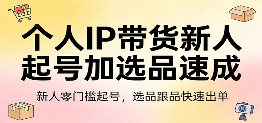 个人IP带货新人起号加选品速成：新人零门槛起号，选品跟品快速出单-laogaiwz