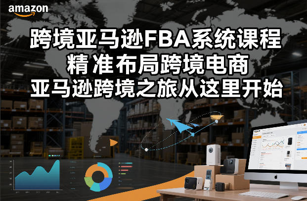 跨境亚马逊FBA系统课程，精准布局跨境电商，亚马逊跨境之旅从这里开始(更新)-laogaiwz
