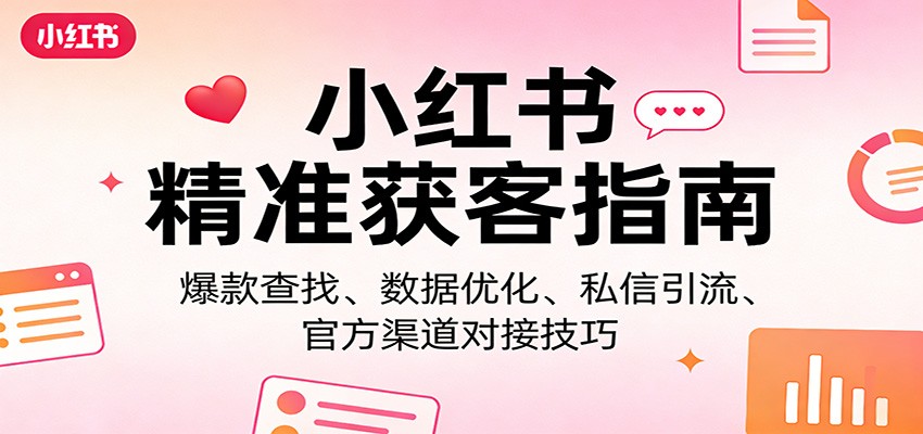 小红书精准获客指南：爆款查找、数据优化、私信引流、官方渠道对接技巧-laogaiwz