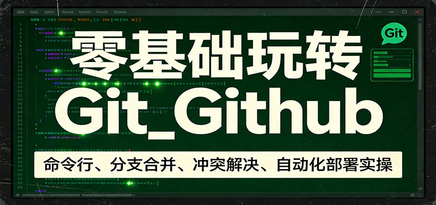 零基础玩转Git_Github：命令行、分支合并、冲突解决、自动化部署实操-laogaiwz