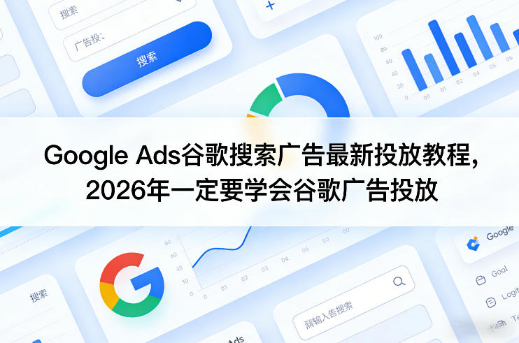Google Ads谷歌搜索广告最新投放教程，2026年一定要学会谷歌广告投放-laogaiwz