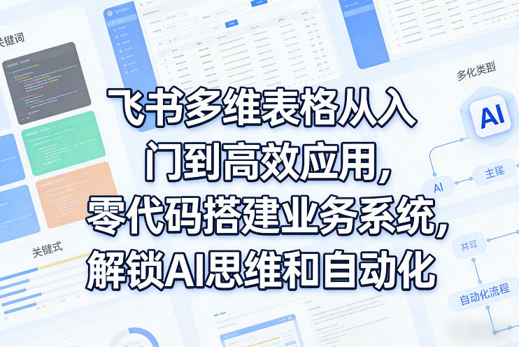 飞书多维表格从入门到高效应用，零代码搭建业务系统，解锁AI思维和自动化-laogaiwz