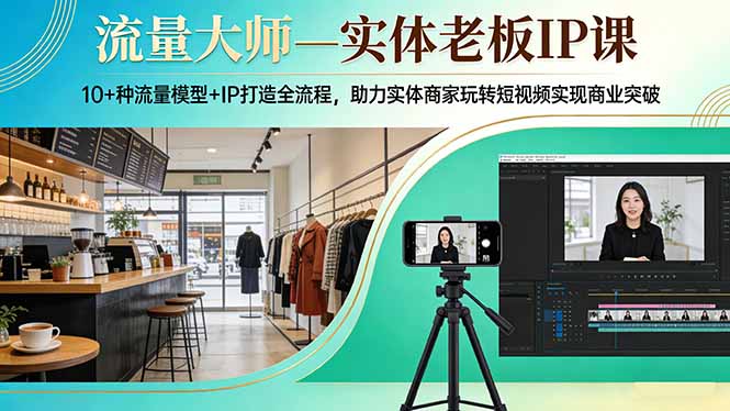流量大师—实体老板IP课：10+种流量模型+IP打造全流程，助力实体商家玩转短视频实现商业突破-laogaiwz