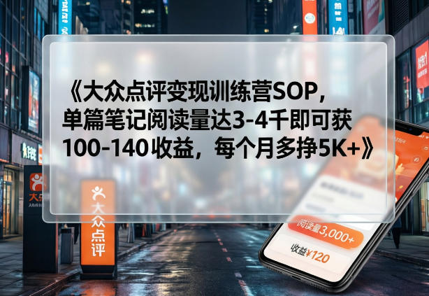 大众点评变现训练营SOP，单篇笔记阅读量达3-4千即可获100-140收益，每个月多挣5K+-laogaiwz