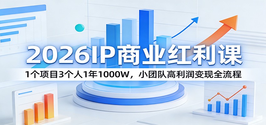 2026IP商业红利课：1个项目3个人1年1000W，小团队高利润变现全流程-laogaiwz