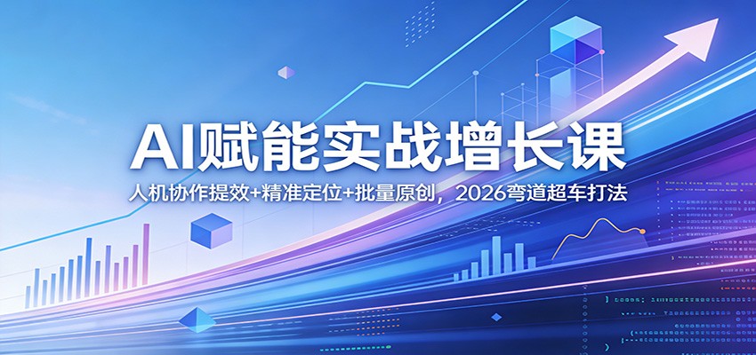 AI赋能实战增长课：人机协作提效+精准定位+批量原创，2026弯道超车打法-laogaiwz