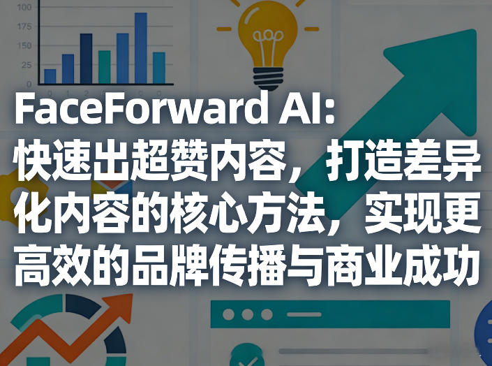 FaceForward AI：快速出超赞内容，打造差异化内容的核心方法，实现更高效的品牌传播与商业成功-laogaiwz
