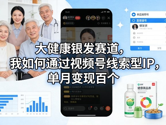 大健康银发赛道，我如何通过视频号线索型IP，单月变现百个-laogaiwz
