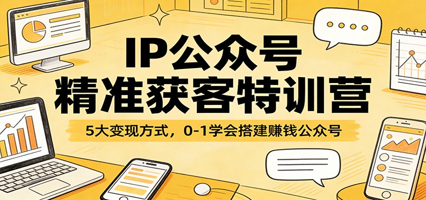 IP公众号精准获客特训营：5大变现方式，0-1学会搭建赚钱公众号-laogaiwz