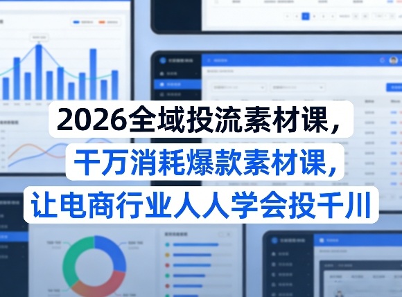2026全域投流素材课，干万消耗爆款素材课，让电商行业人人学会投千川-laogaiwz