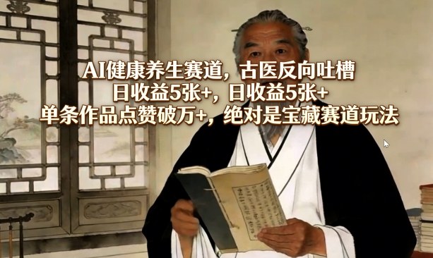 AI健康养生赛道，古医反向吐槽，日收益5张+，单条作品点赞破万+，绝对是宝藏赛道玩法-laogaiwz