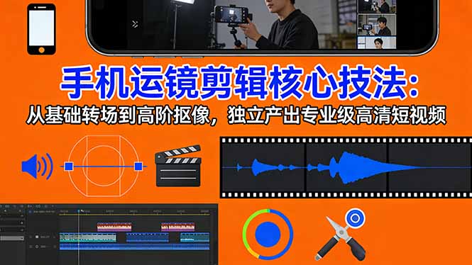 手机运镜 剪辑核心技法:从基础转场到高阶抠像,独立产出专业级高清短视频-laogaiwz