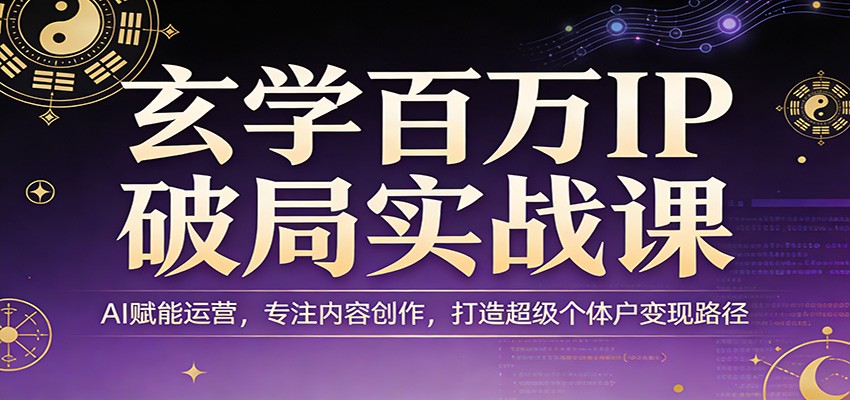 玄学百万IP破局实战课：AI赋能运营，专注内容创作，打造超级个体户变现路径-laogaiwz