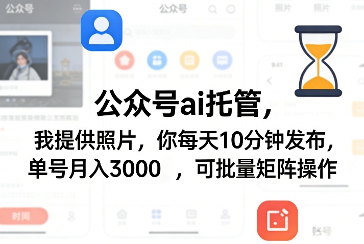 公众号ai托管，我提供照片，你每天10分钟发布，单号月入3000＋，可批量矩阵操作【揭秘】-laogaiwz