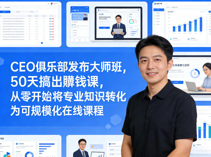 CEO俱乐部发布大师班，50天搞出賺钱课，从零开始将专业知识转化为可规模化在线课程-laogaiwz