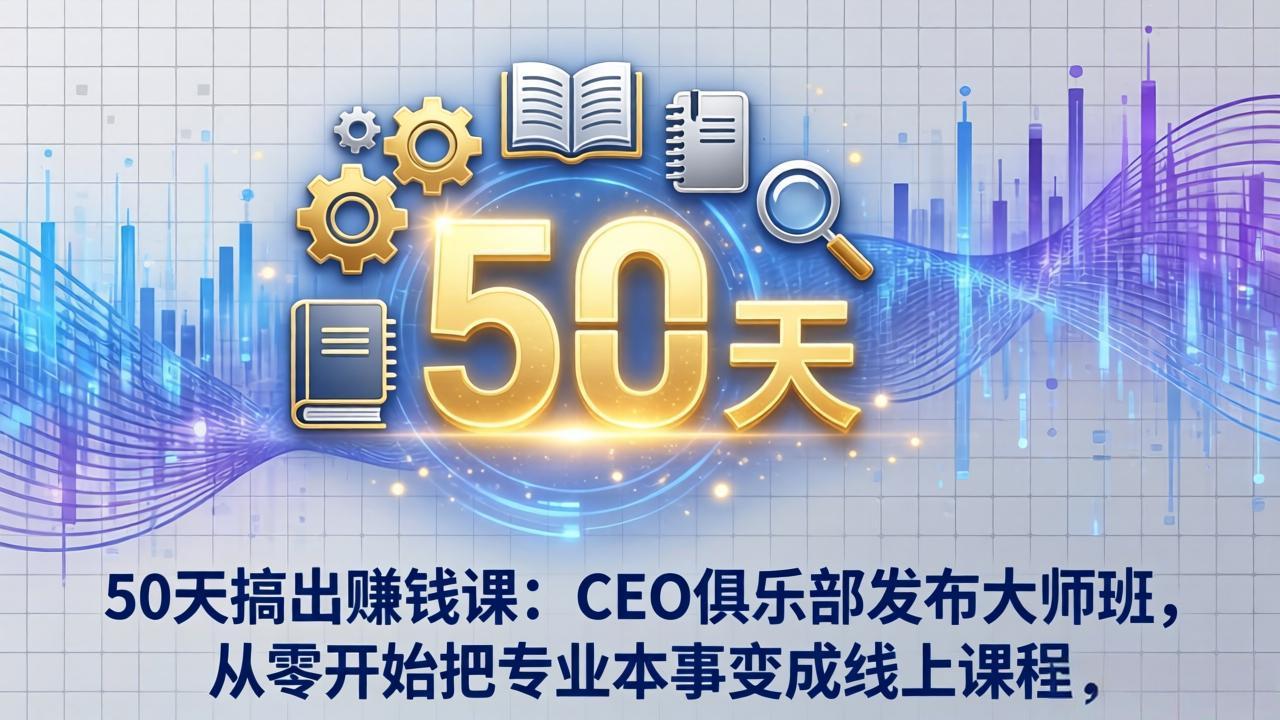 50天搞出赚钱课：CEO俱乐部发布大师班，从零开始把专业本事变成线上课程-laogaiwz