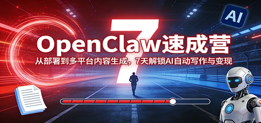 OpenClaw速成营：从部署到多平台内容生成，7天解锁AI自动写作与变现-laogaiwz