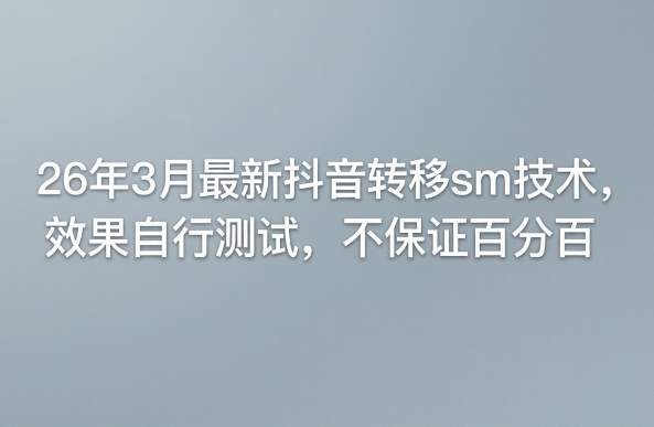 26年3月最新抖音转移sm技术，效果自行测试，不保证百分百-laogaiwz