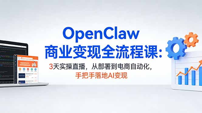 OpenClaw商业变现全流程课：3天实操直播，从部署到电商自动化，手把手落地AI变现-laogaiwz