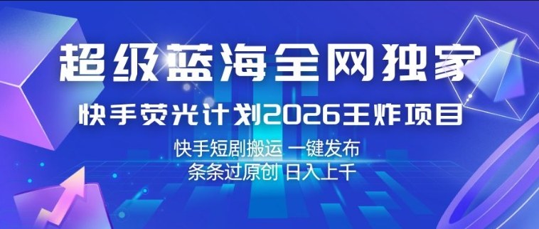 超级蓝海全网独家，快手荧光计划2026王炸项目，日入1k+，快手短剧搬运，一键发布，条条过原创【揭秘】-laogaiwz