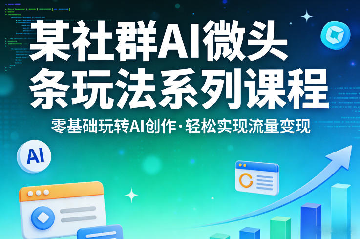 某社群的AI微头条玩法系列课程，零基础玩转AI创作，轻松实现流量变现-laogaiwz