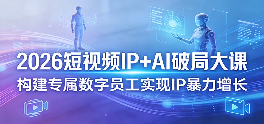 2026短视频IP+AI破局大课，构建专属数字员工实现IP暴力增长-laogaiwz