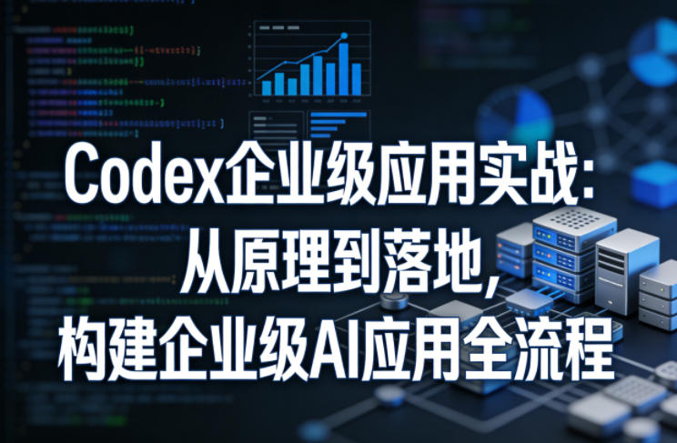 Codex企业级应用实战：从原理到落地，构建企业级AI应用全流程-laogaiwz