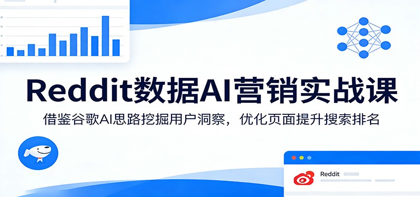 Reddit数据AI营销实战课：借鉴谷歌AI思路挖掘用户洞察，优化页面提升搜索排名-laogaiwz