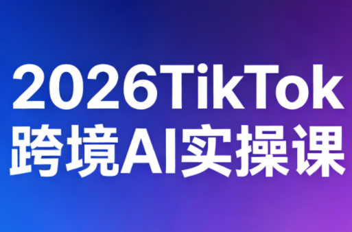2026TikTok跨境AI实操课-laogaiwz