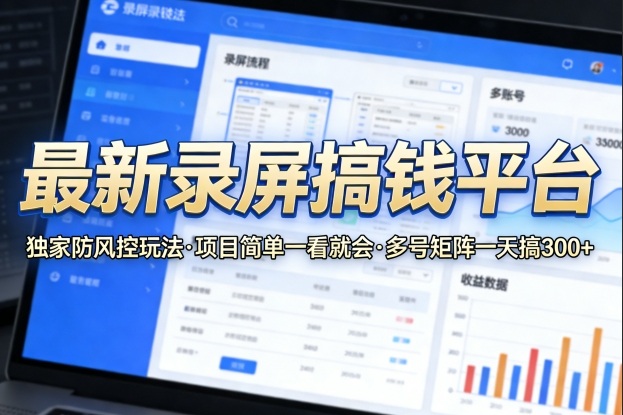 最新录屏搞钱平台，独家的防风控玩法，项目简单，一看就会，多号矩阵一天搞300+【揭秘】-laogaiwz