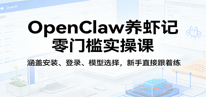 OpenClaw养虾记零门槛实操课：涵盖安装、登录、模型选择，新手直接跟着练-laogaiwz