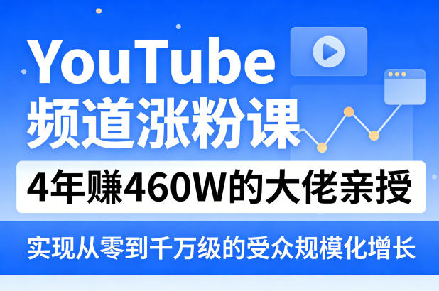YouTube频道涨粉课，4年賺460W的大佬亲授，实现从零到千万级的受众规模化增长-laogaiwz