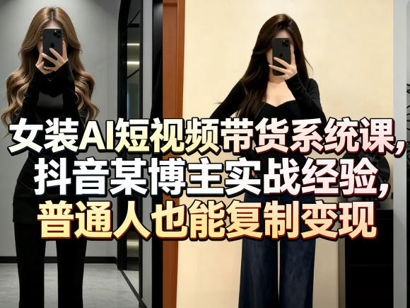 女装AI短视频带货系统课，抖音某博主实战经验，普通人也能复制变现-laogaiwz