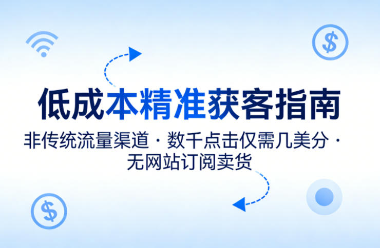 低成本精准获客指南，用非传统流量渠道，实现数千点击仅需几美分，不用网站也能搞订阅卖货-laogaiwz